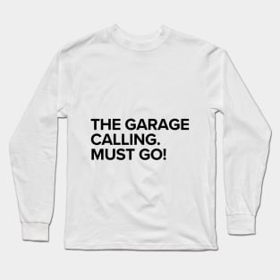 The garage calling. Must go! Long Sleeve T-Shirt